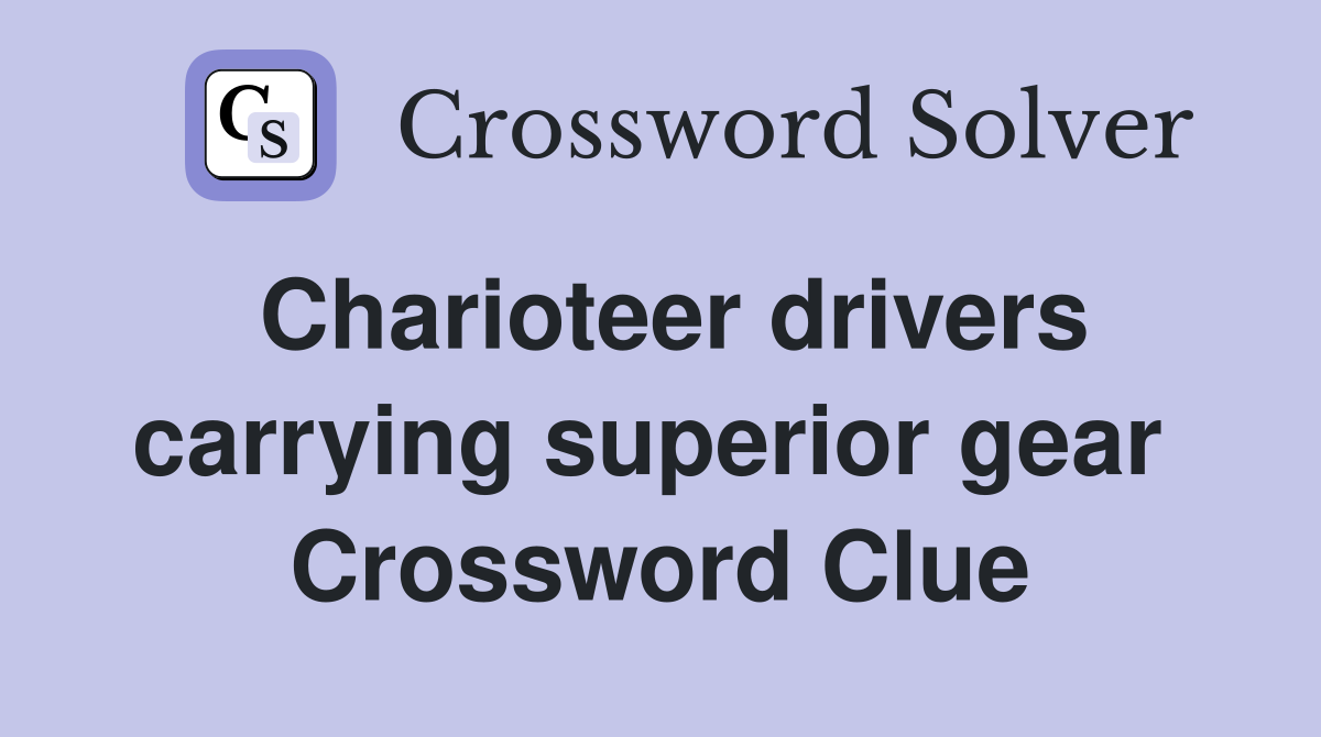 Charioteer drivers carrying superior gear  Crossword Clue