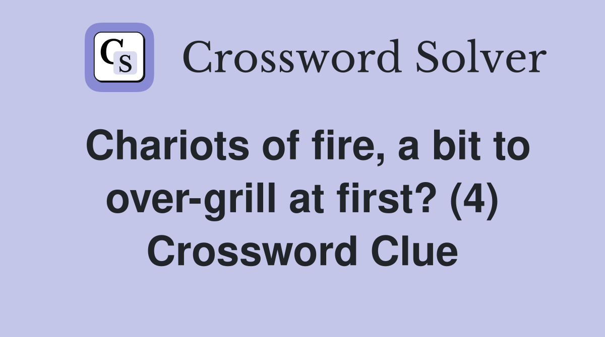 Chariots of fire, a bit to over-grill at first? (4) Crossword Clue