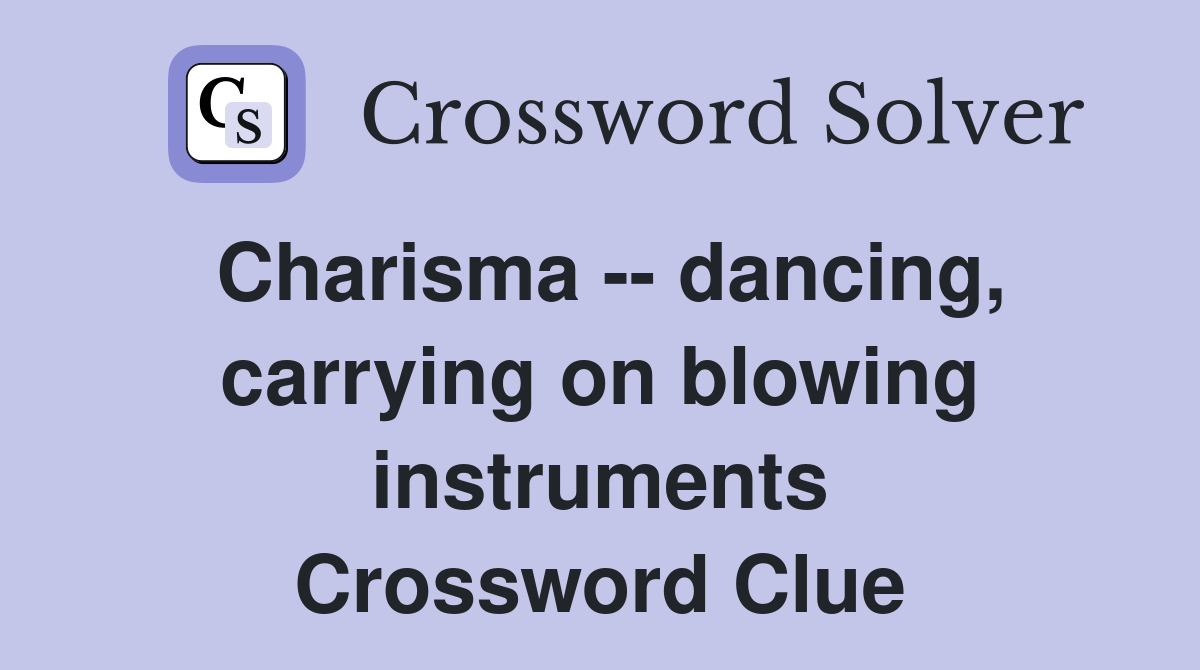 Charisma -- dancing, carrying on blowing instruments Crossword Clue