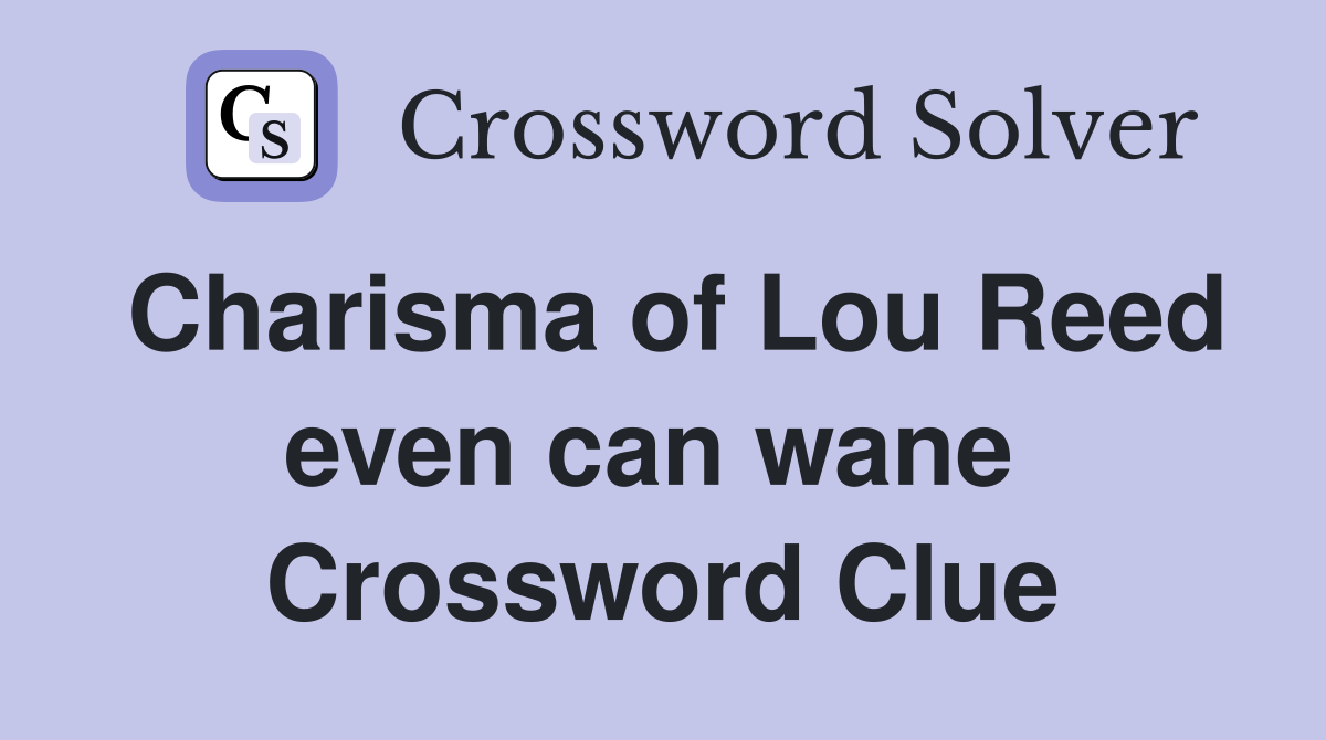 Charisma of Lou Reed even can wane  Crossword Clue