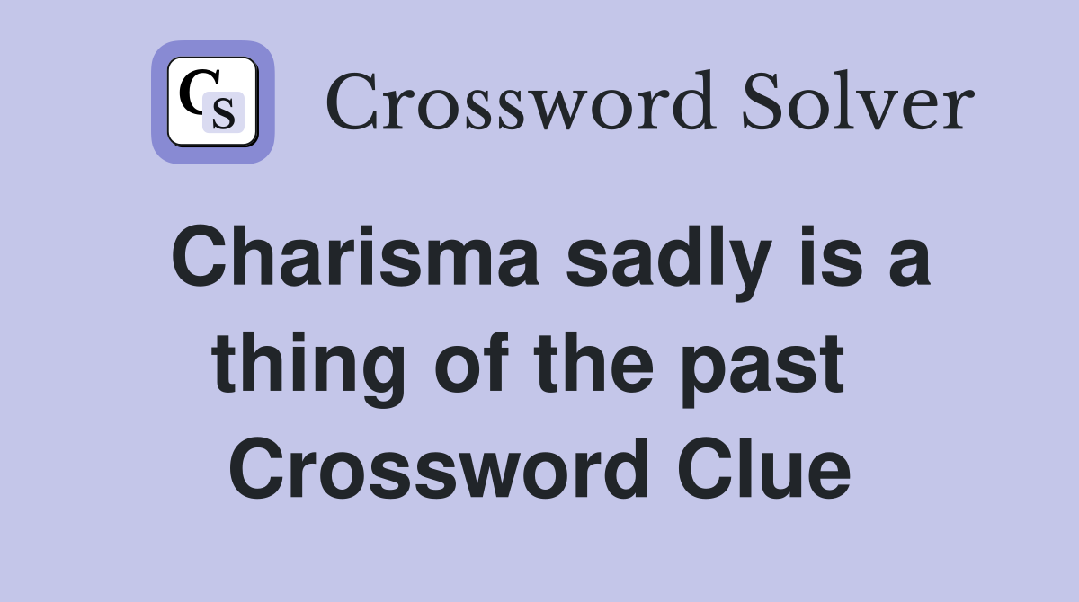 Charisma sadly is a thing of the past  Crossword Clue