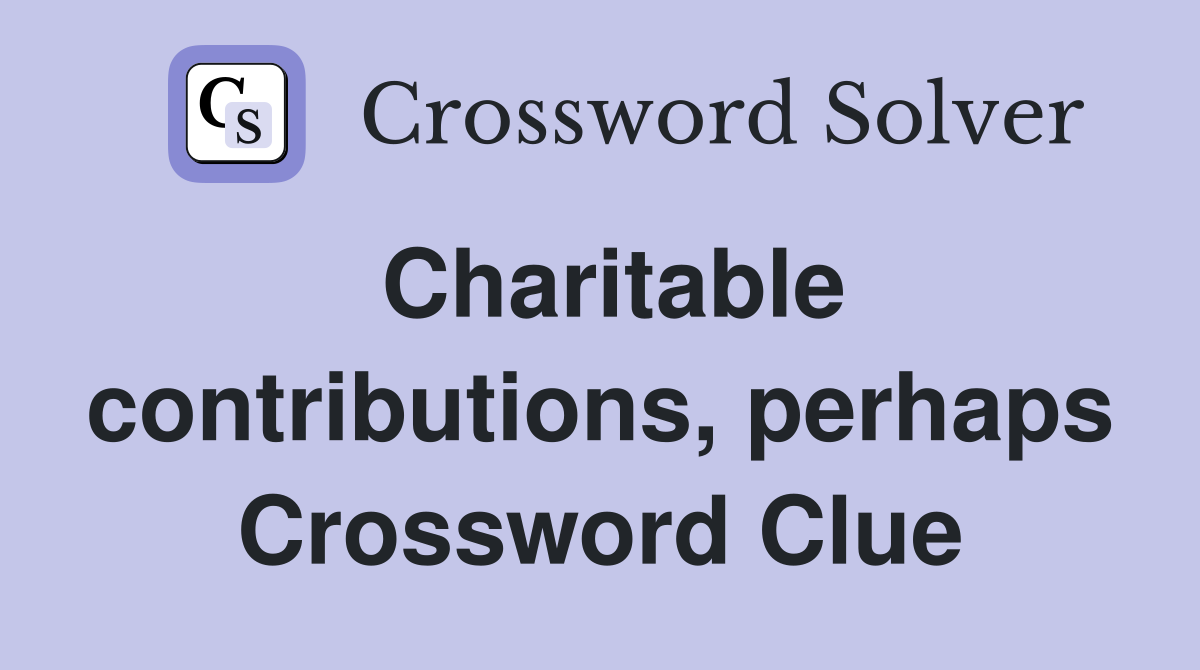 Charitable contributions, perhaps Crossword Clue