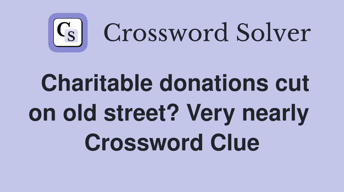 Charitable donations cut on old street? Very nearly  Crossword Clue