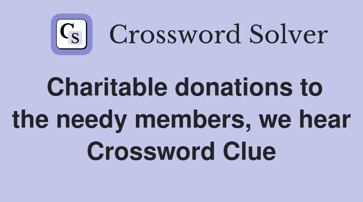 Charitable donations to the needy members, we hear Crossword Clue