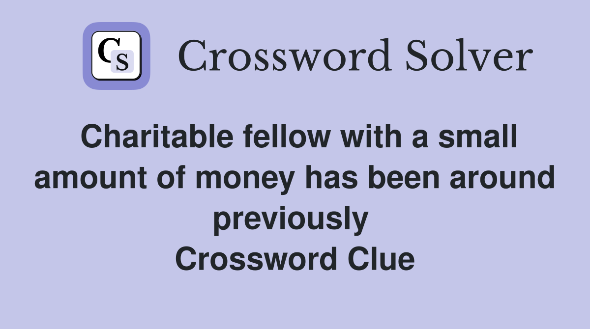 Charitable fellow with a small amount of money has been around previously  Crossword Clue