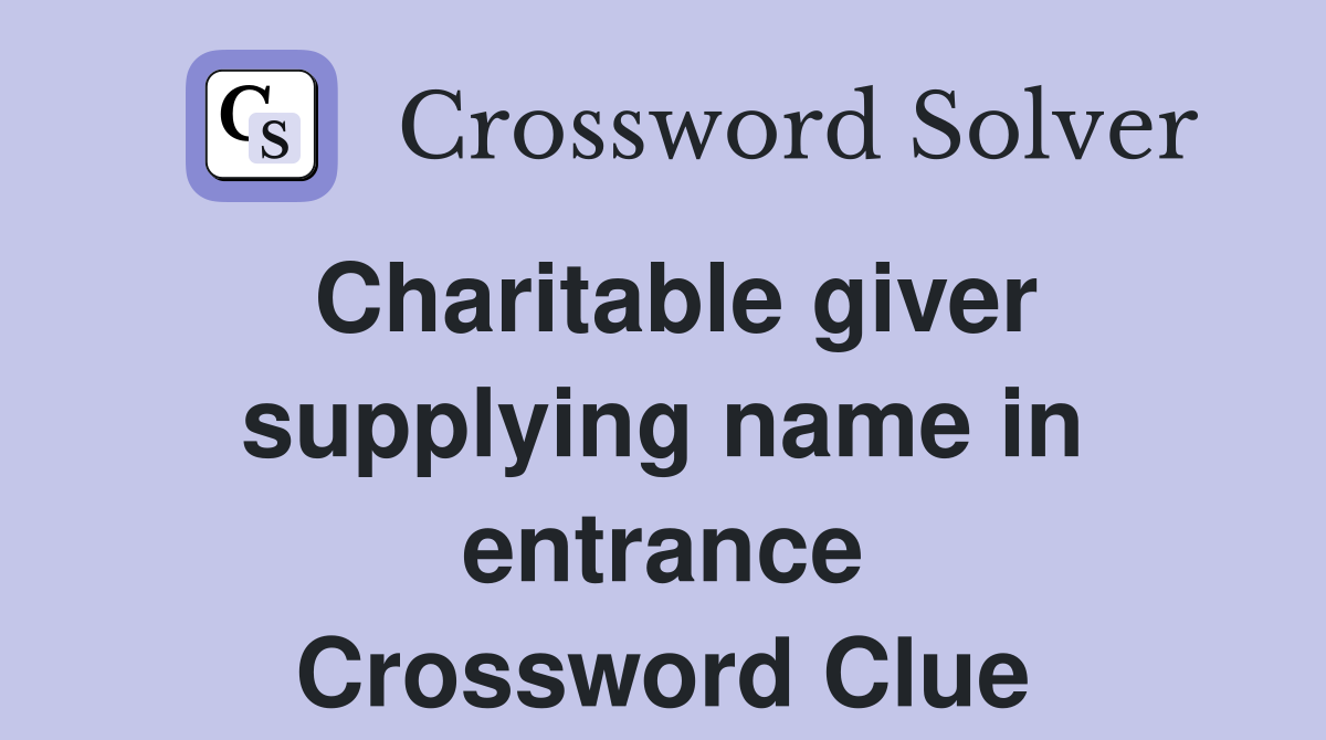 Charitable giver supplying name in entrance Crossword Clue