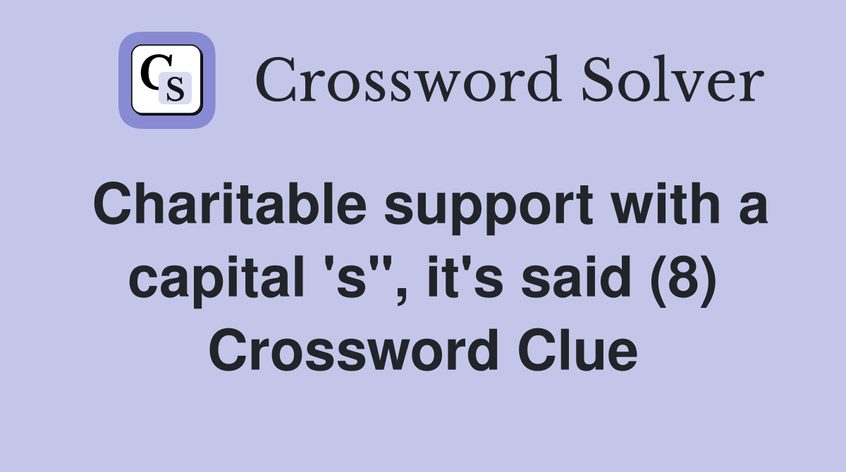 Charitable support with a capital 's", it's said (8) Crossword Clue