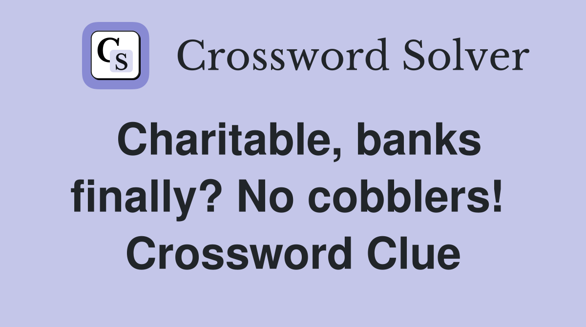 Charitable, banks finally? No cobblers!  Crossword Clue