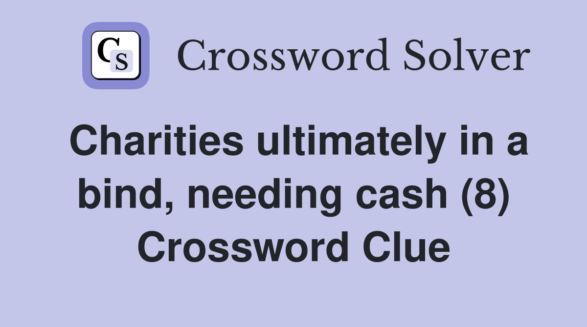 Charities ultimately in a bind, needing cash (8) Crossword Clue