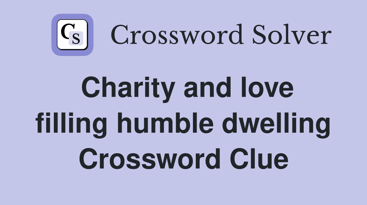 Charity and love filling humble dwelling Crossword Clue