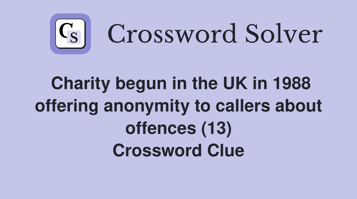 Charity begun in the UK in 1988 offering anonymity to callers about offences (13) Crossword Clue