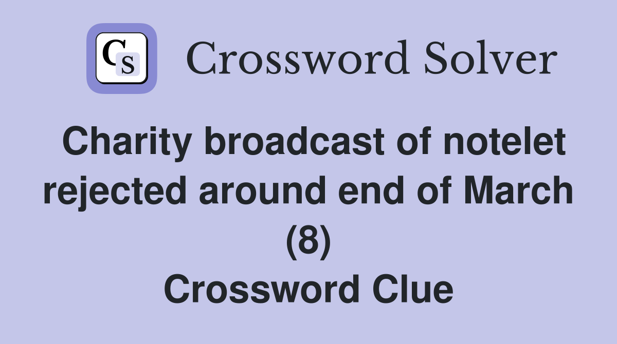 Charity broadcast of notelet rejected around end of March (8) Crossword Clue
