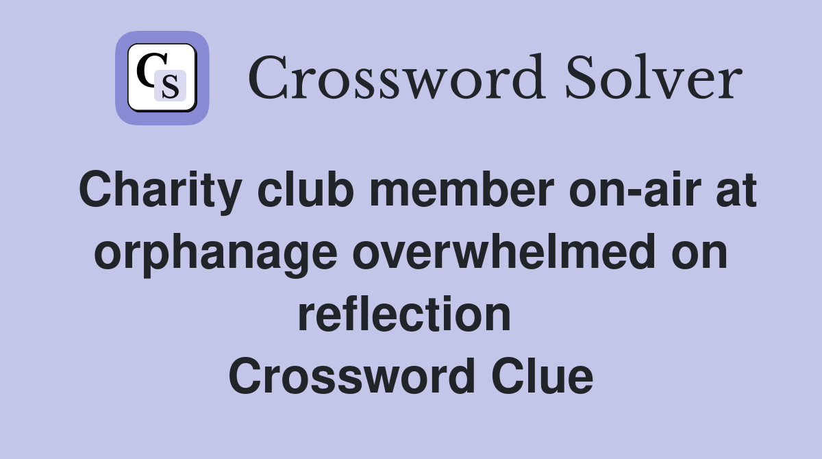 Charity club member on-air at orphanage overwhelmed on reflection  Crossword Clue