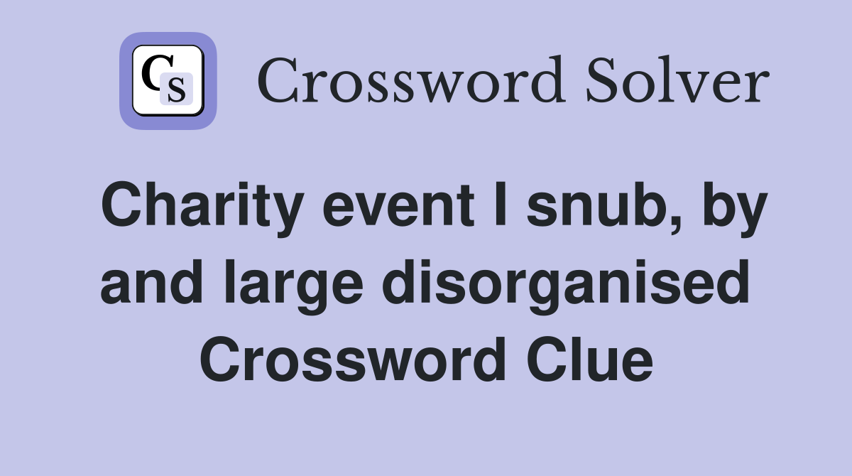 Charity event I snub, by and large disorganised Crossword Clue