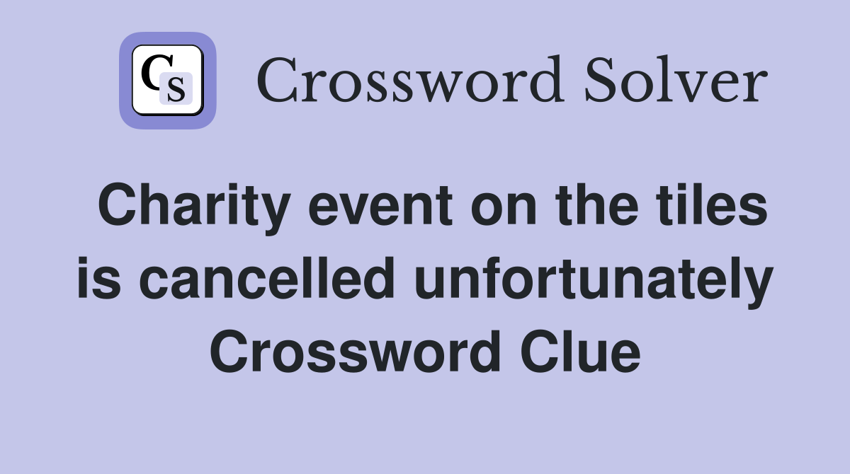Charity event on the tiles is cancelled unfortunately Crossword Clue