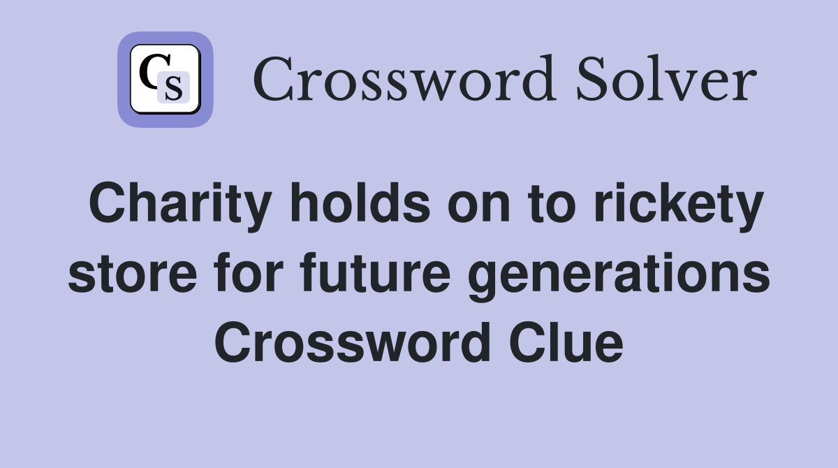 Charity holds on to rickety store for future generations Crossword Clue