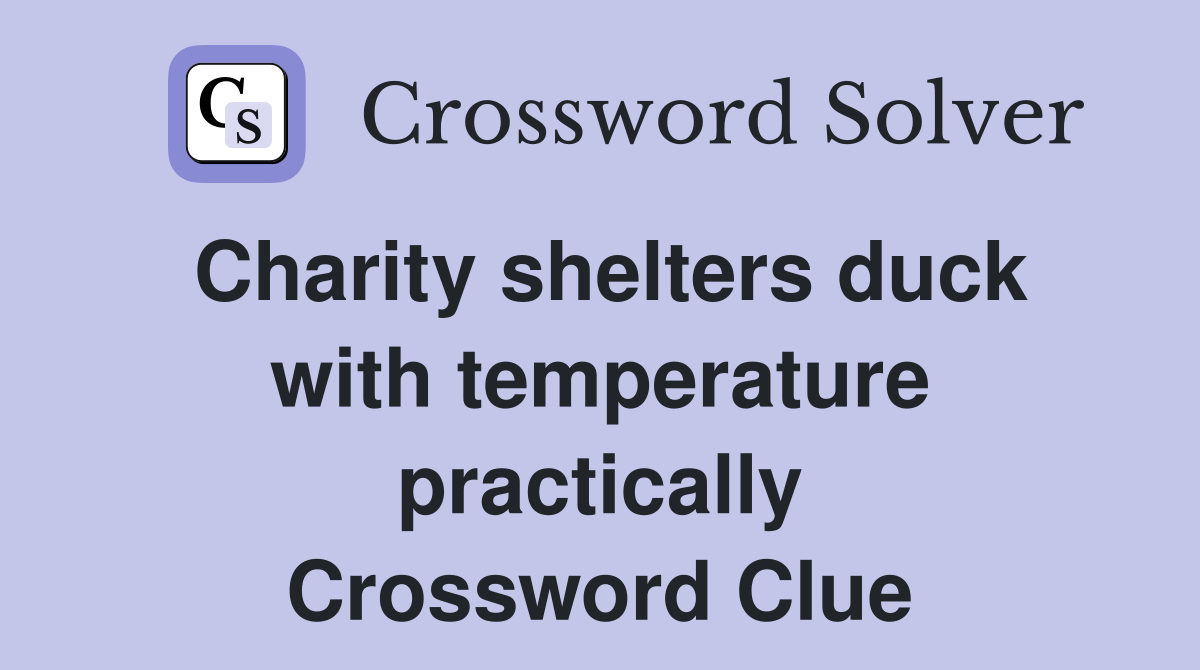 Charity shelters duck with temperature practically Crossword Clue