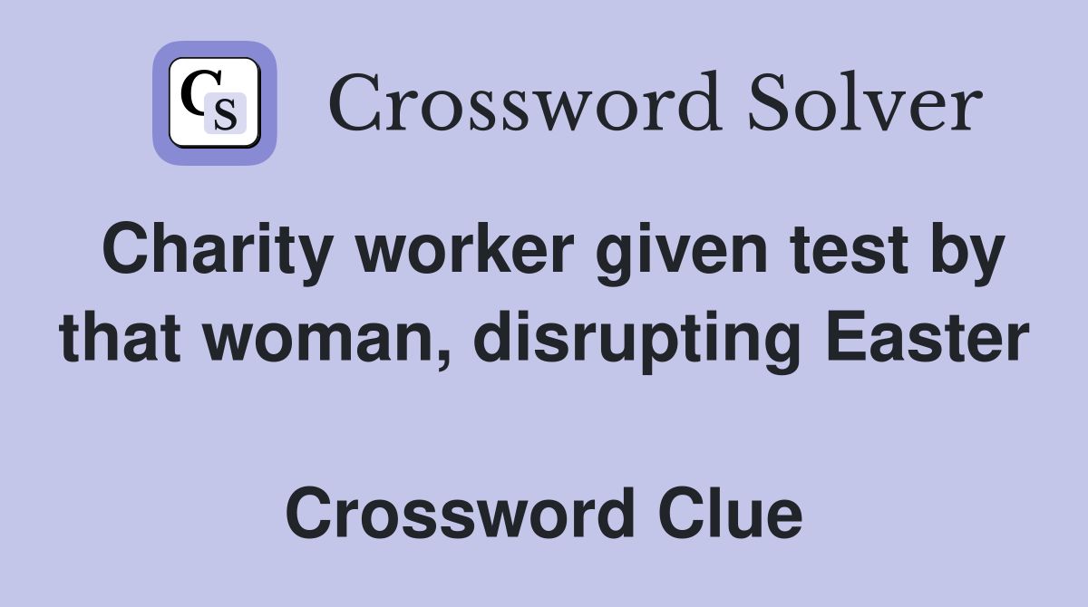 Charity worker given test by that woman, disrupting Easter  Crossword Clue