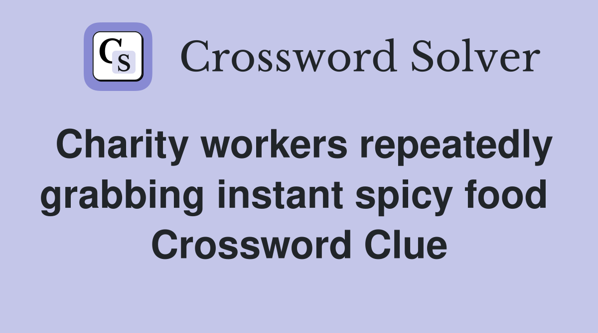 Charity workers repeatedly grabbing instant spicy food  Crossword Clue