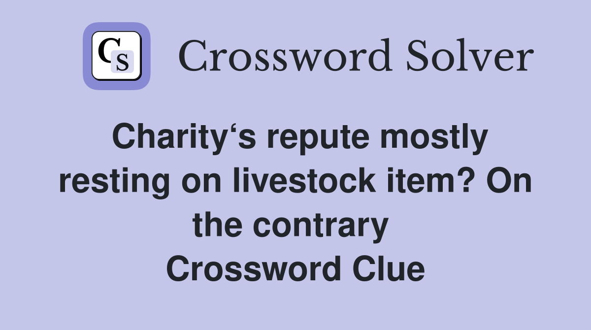 Charity‘s repute mostly resting on livestock item? On the contrary  Crossword Clue