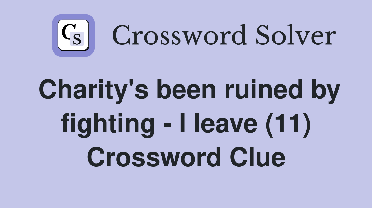 Charity's been ruined by fighting - I leave (11) Crossword Clue