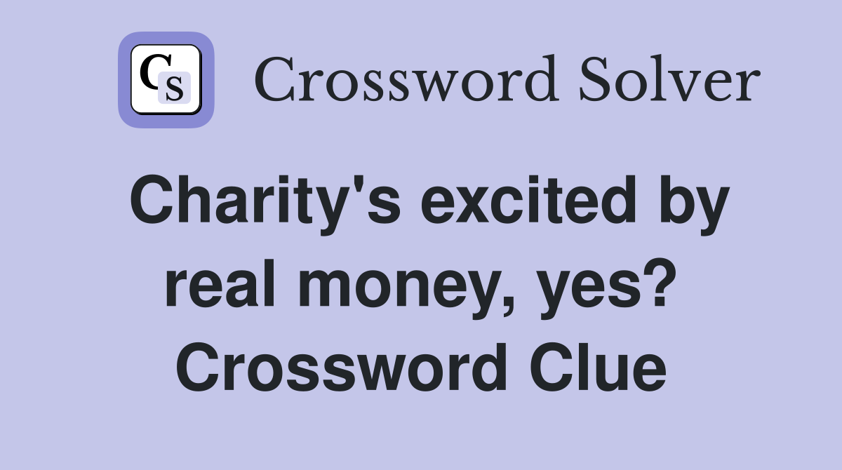 Charity's excited by real money, yes? Crossword Clue