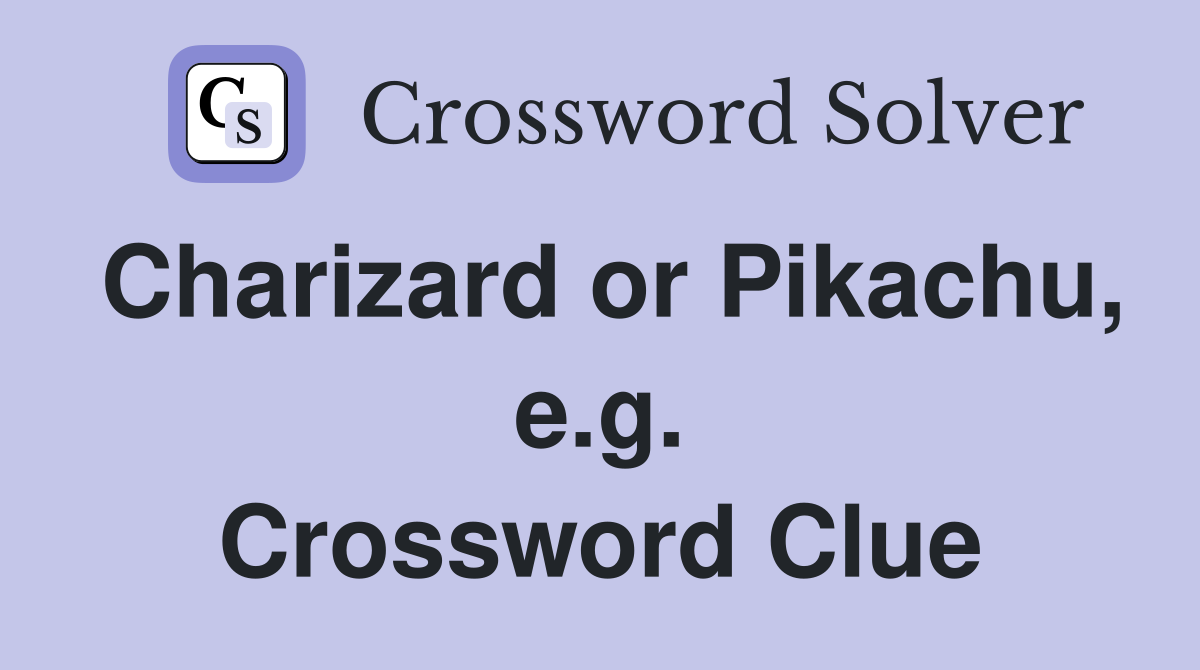 Charizard or Pikachu, e.g. Crossword Clue