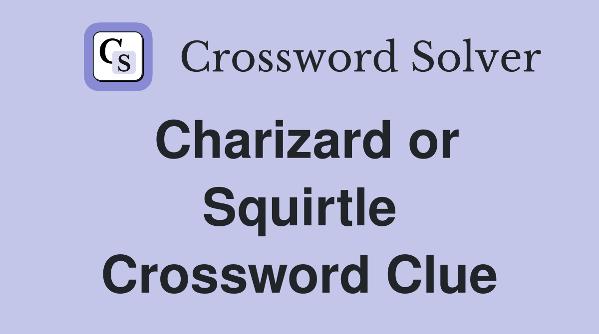 Charizard or Squirtle Crossword Clue
