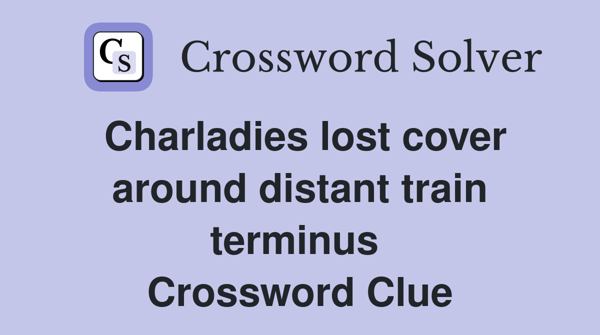 Charladies lost cover around distant train terminus  Crossword Clue