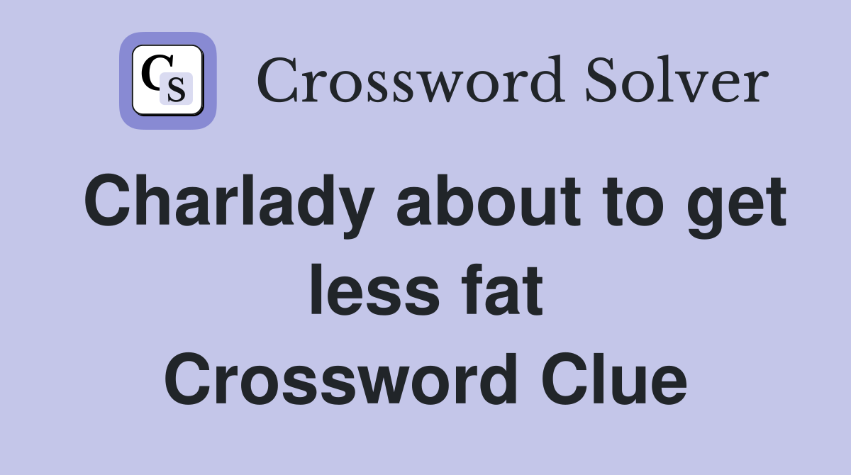 Charlady about to get less fat Crossword Clue