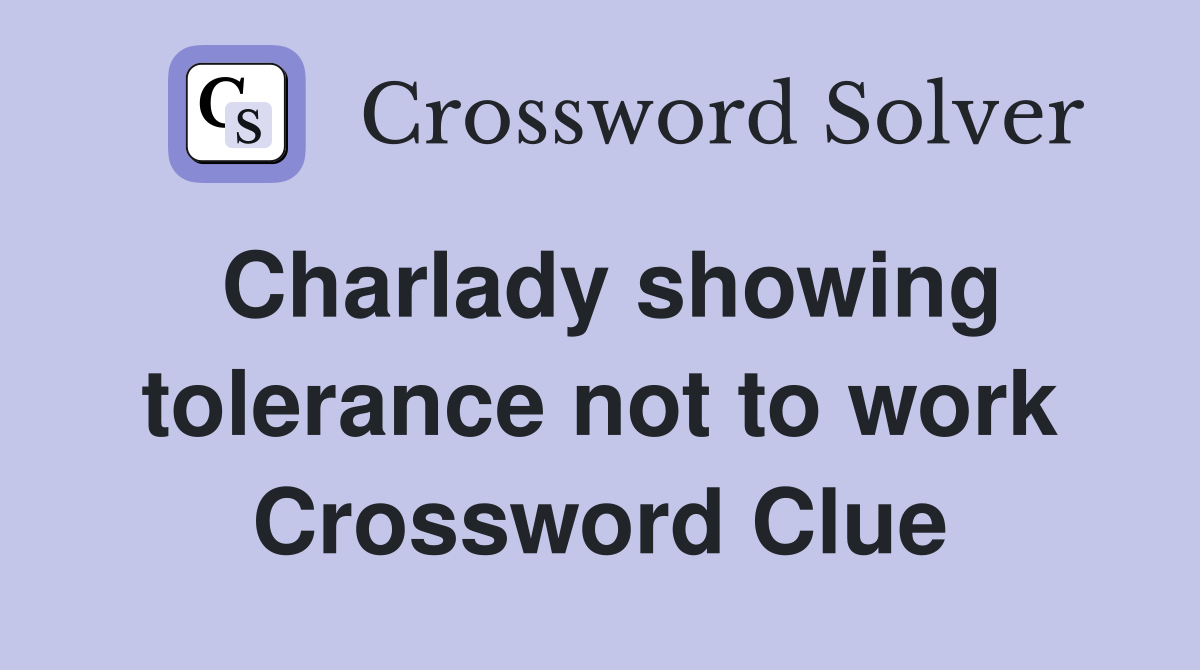 Charlady showing tolerance not to work Crossword Clue