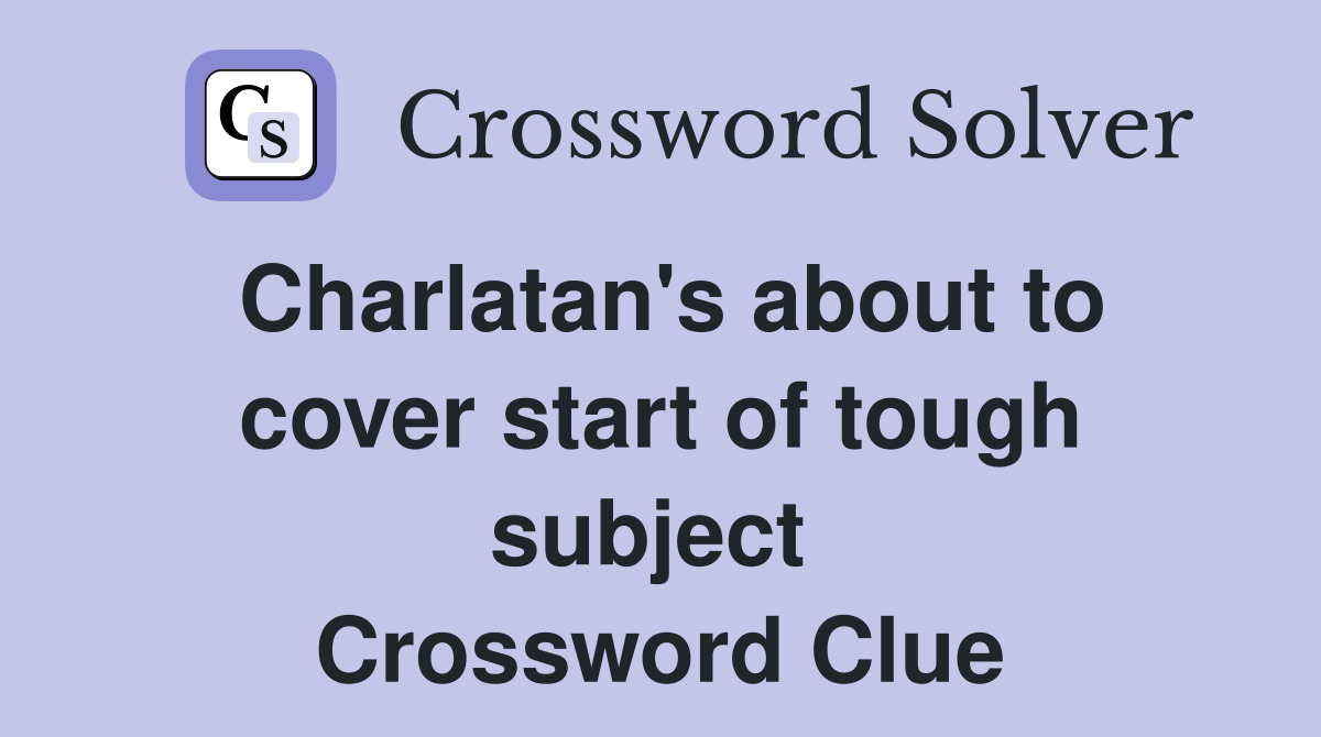 Charlatan's about to cover start of tough subject  Crossword Clue