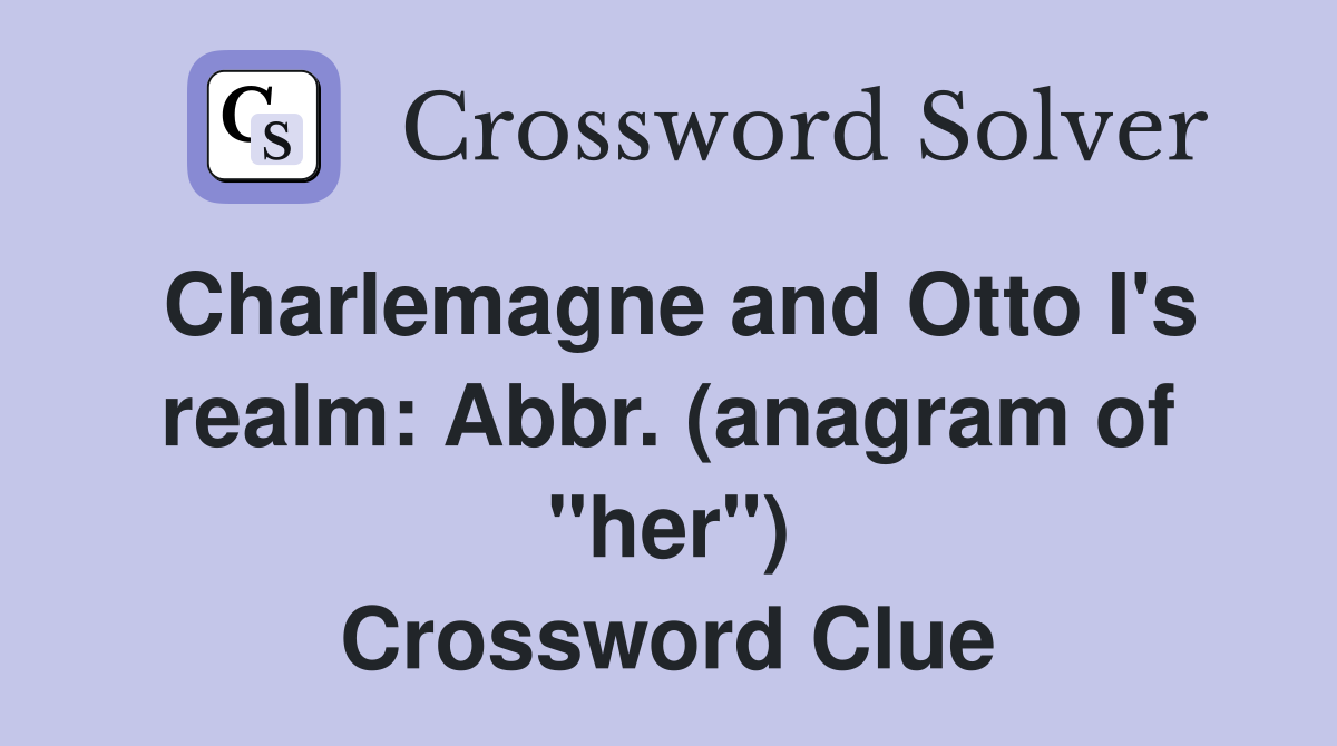 Charlemagne and Otto I's realm: Abbr. (anagram of "her") Crossword Clue
