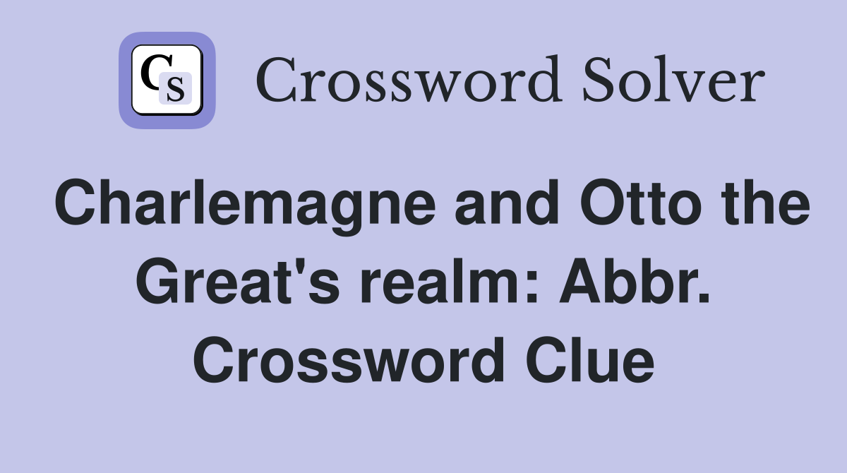 Charlemagne and Otto the Great's realm: Abbr. Crossword Clue