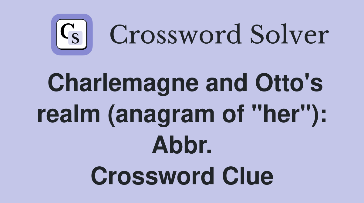 Charlemagne and Otto's realm (anagram of "her"): Abbr. Crossword Clue