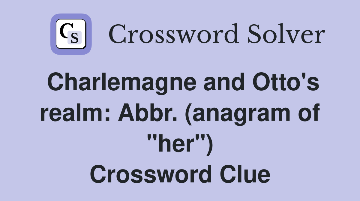 Charlemagne and Otto's realm: Abbr. (anagram of "her") Crossword Clue