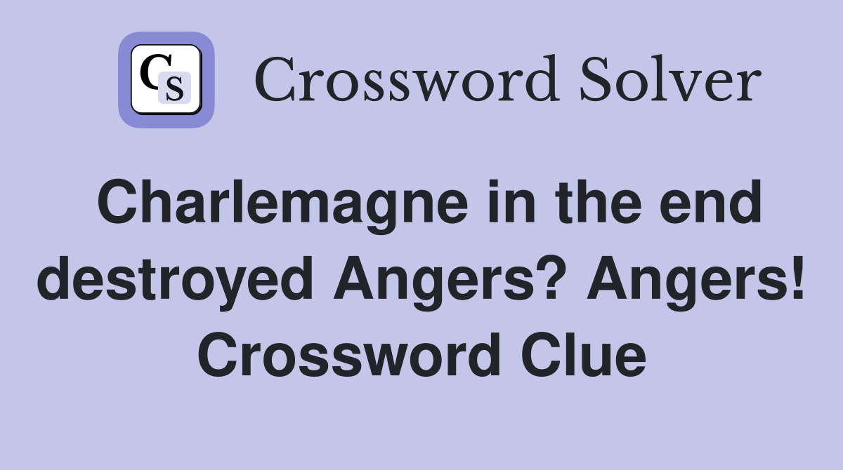 Charlemagne in the end destroyed Angers? Angers! Crossword Clue
