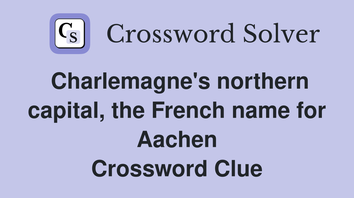Charlemagne's northern capital, the French name for Aachen Crossword Clue