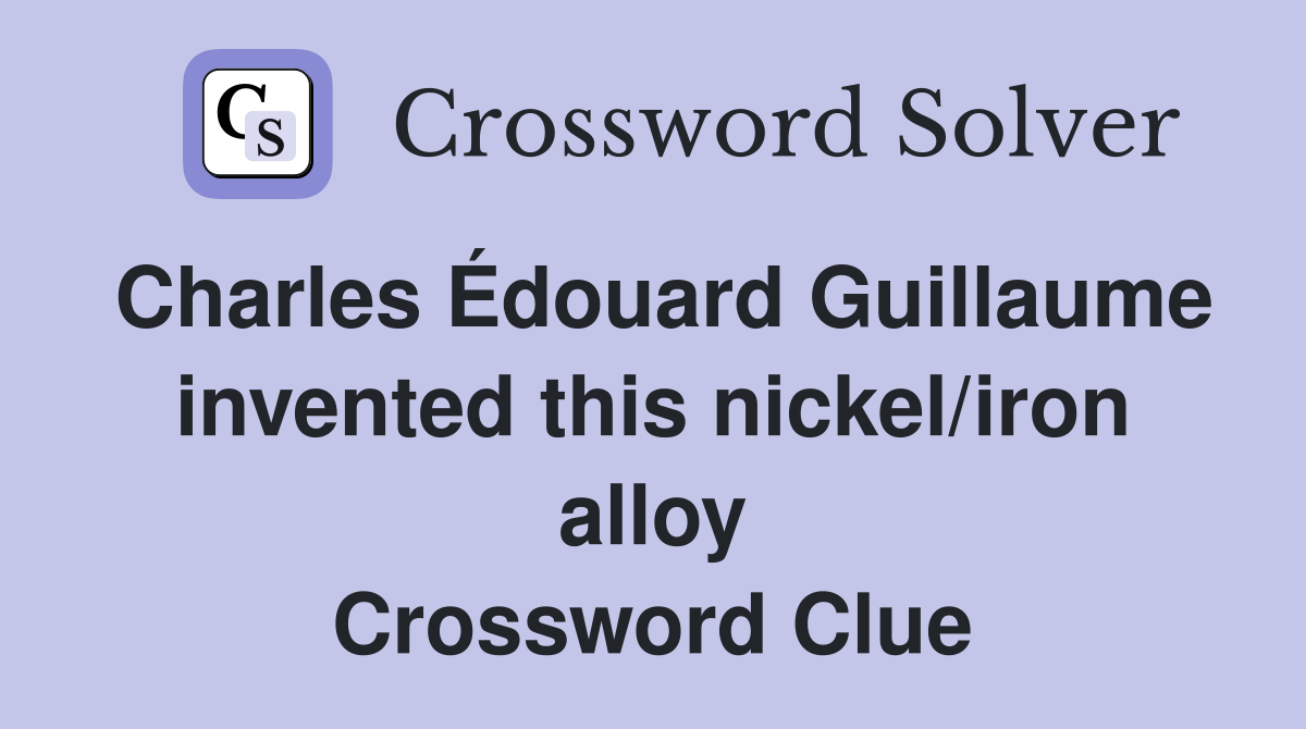 Charles Édouard Guillaume invented this nickel/iron alloy Crossword Clue