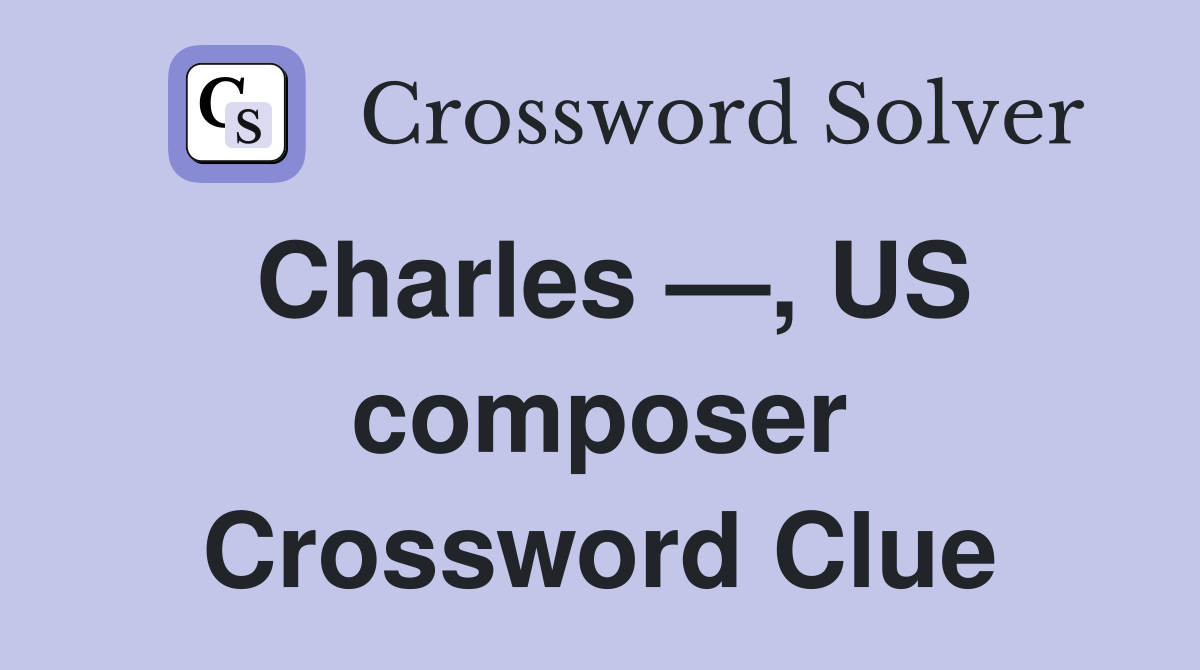 Charles —, US composer Crossword Clue