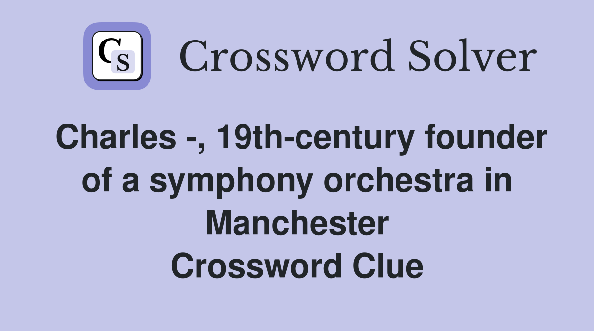 Charles -, 19th-century founder of a symphony orchestra in Manchester Crossword Clue