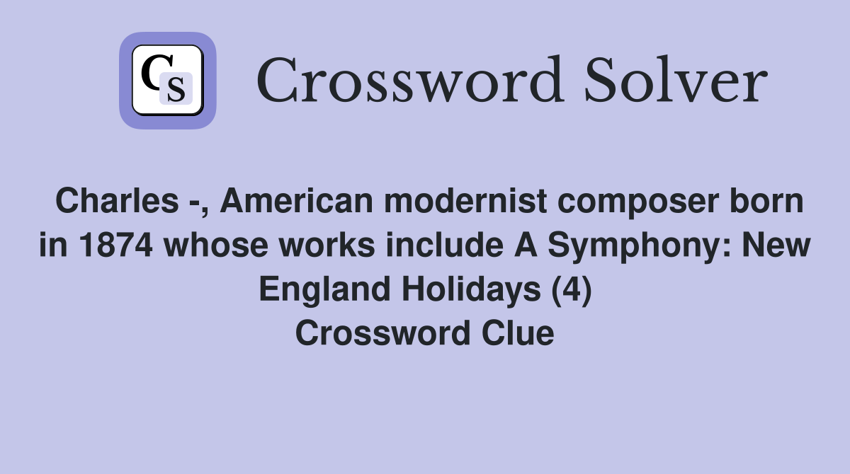 Charles -, American modernist composer born in 1874 whose works include A Symphony: New England Holidays (4) Crossword Clue