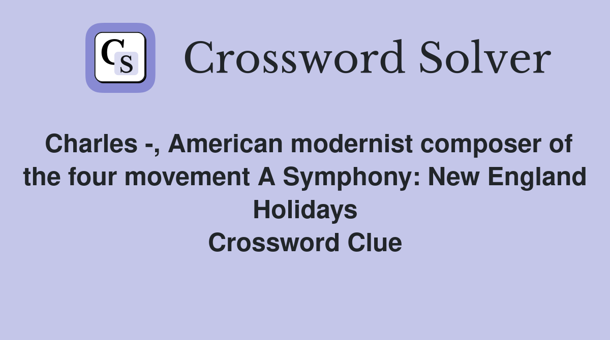 Charles -, American modernist composer of the four movement A Symphony: New England Holidays Crossword Clue
