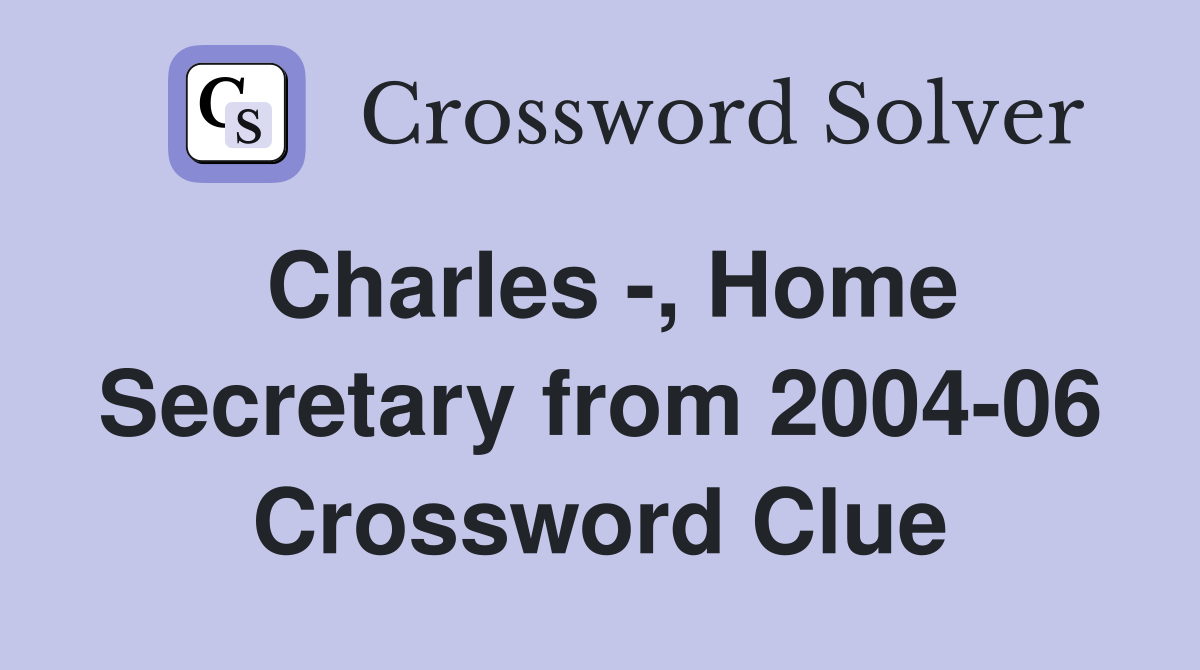 Charles -, Home Secretary from 2004-06 Crossword Clue