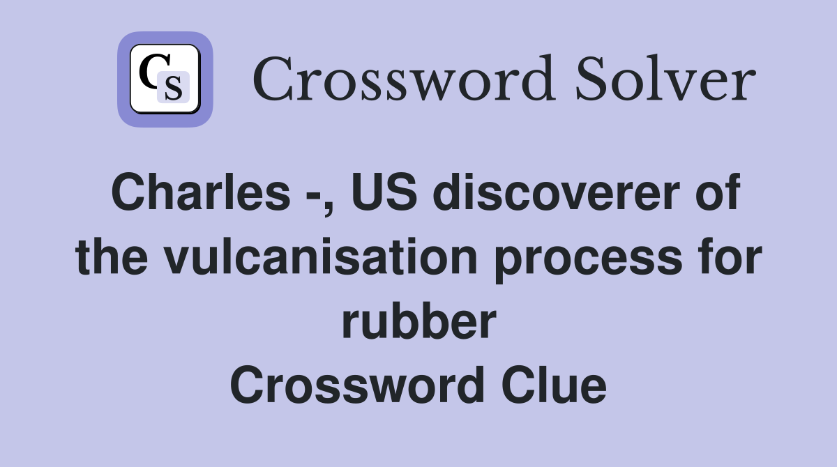Charles -, US discoverer of the vulcanisation process for rubber Crossword Clue