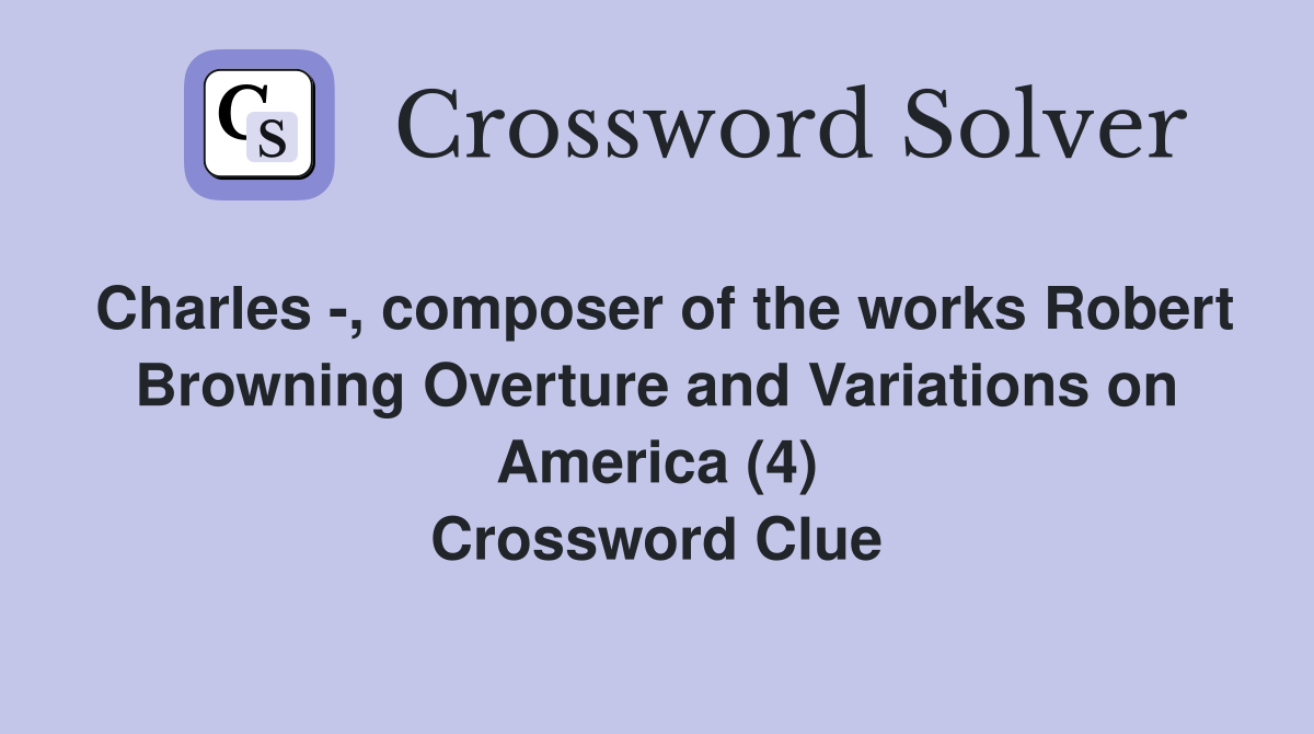 Charles -, composer of the works Robert Browning Overture and Variations on America (4) Crossword Clue