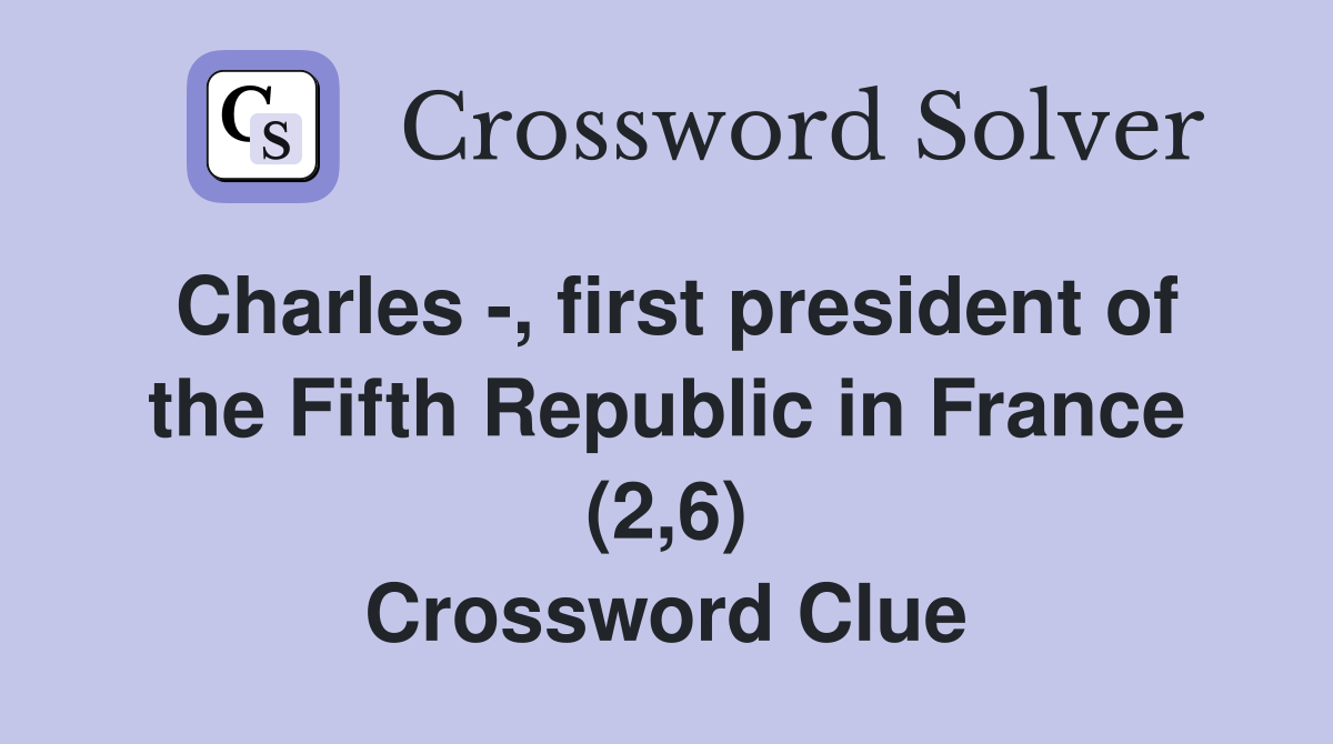 Charles -, first president of the Fifth Republic in France (2,6) Crossword Clue