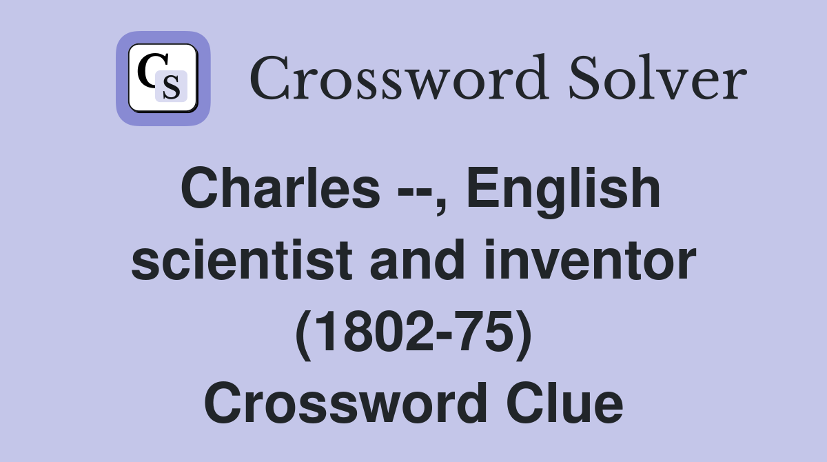 Charles --, English scientist and inventor (1802-75) Crossword Clue