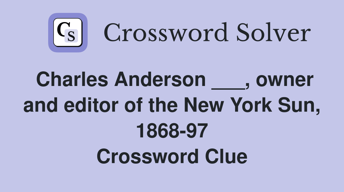 Charles Anderson ___, owner and editor of the New York Sun, 1868-97 Crossword Clue
