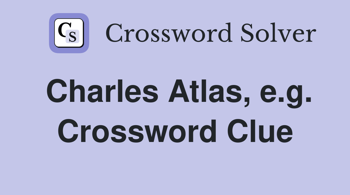 Charles Atlas, e.g. Crossword Clue